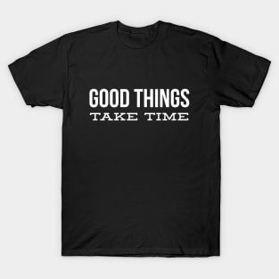 Good Things Take Time - Motivational Words T-Shirt